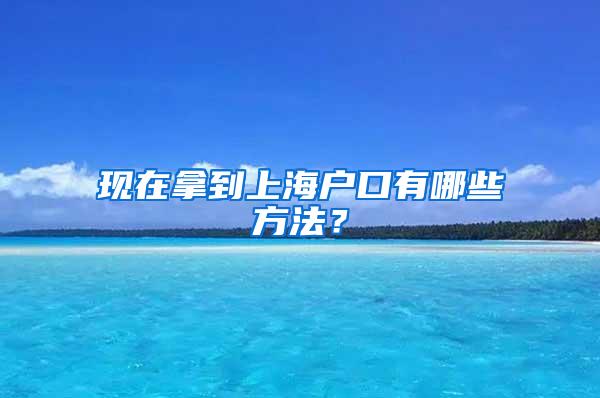 现在拿到上海户口有哪些方法？