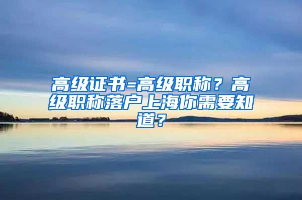 高级证书=高级职称？高级职称落户上海你需要知道？