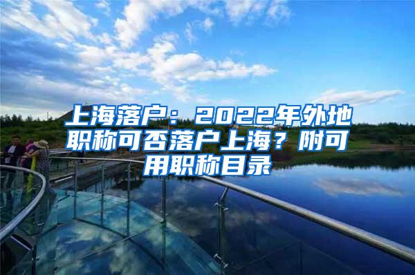 上海落户：2022年外地职称可否落户上海？附可用职称目录