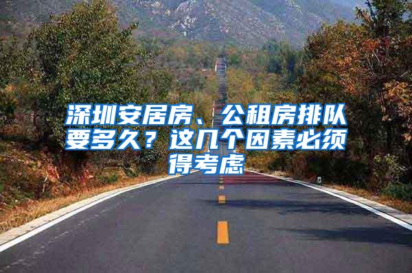 深圳安居房、公租房排队要多久？这几个因素必须得考虑