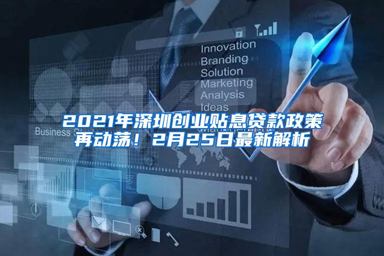 2021年深圳创业贴息贷款政策再动荡！2月25日最新解析