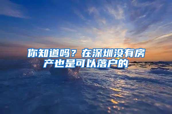 你知道吗？在深圳没有房产也是可以落户的