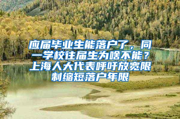 应届毕业生能落户了，同一学校往届生为啥不能？上海人大代表呼吁放宽限制缩短落户年限