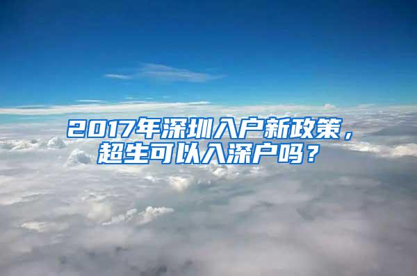 2017年深圳入户新政策，超生可以入深户吗？