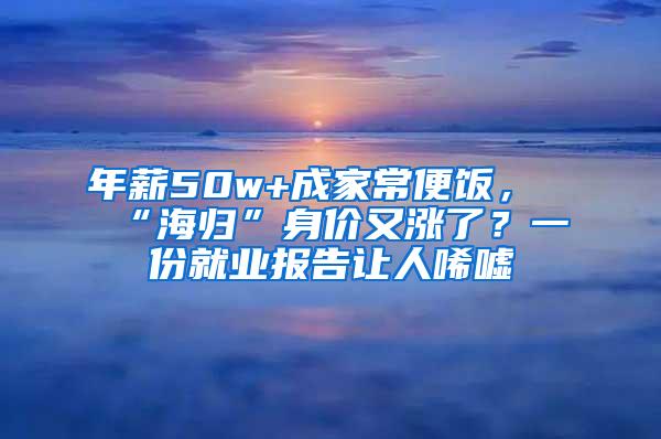 年薪50w+成家常便饭，“海归”身价又涨了？一份就业报告让人唏嘘