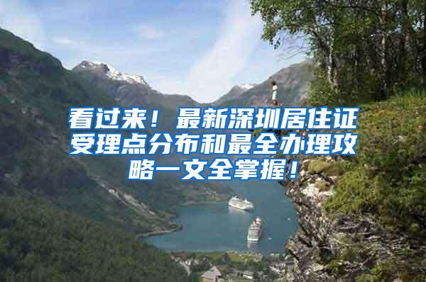 看过来！最新深圳居住证受理点分布和最全办理攻略一文全掌握！