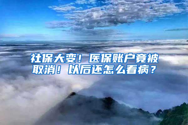 社保大变！医保账户竟被取消！以后还怎么看病？