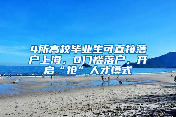 4所高校毕业生可直接落户上海，0门槛落户，开启“抢”人才模式