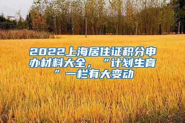 2022上海居住证积分申办材料大全，“计划生育”一栏有大变动