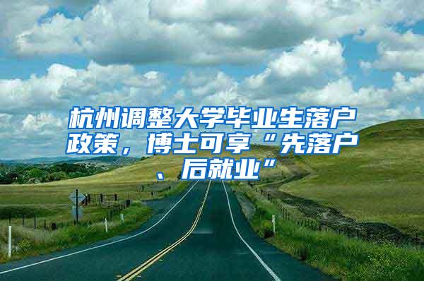 杭州调整大学毕业生落户政策，博士可享“先落户、后就业”