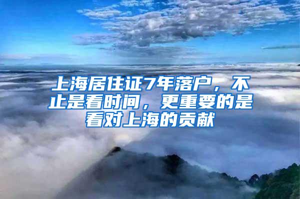 上海居住证7年落户，不止是看时间，更重要的是看对上海的贡献