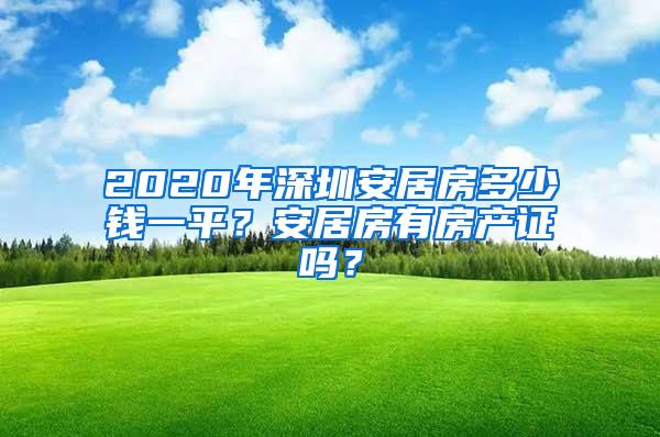 2020年深圳安居房多少钱一平？安居房有房产证吗？