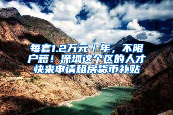 每套1.2万元／年，不限户籍！深圳这个区的人才快来申请租房货币补贴