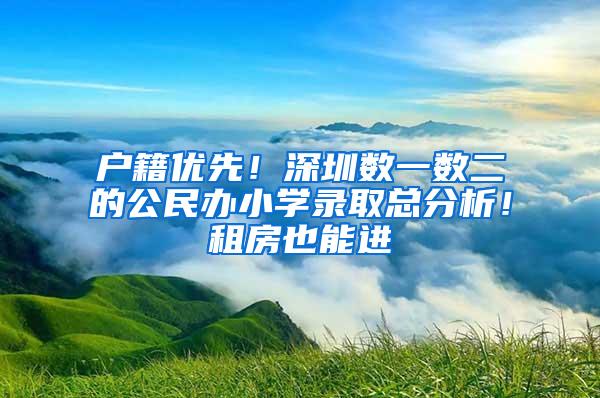 户籍优先！深圳数一数二的公民办小学录取总分析！租房也能进