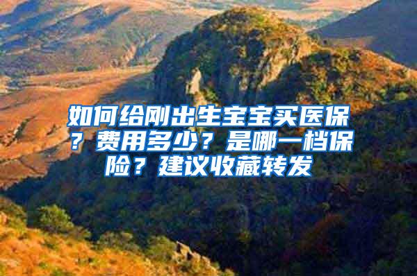 如何给刚出生宝宝买医保？费用多少？是哪一档保险？建议收藏转发