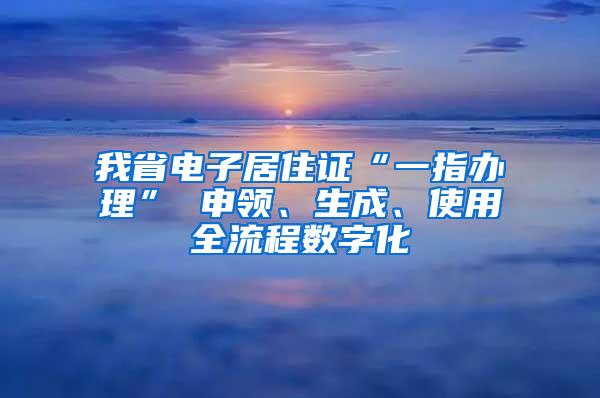 我省电子居住证“一指办理” 申领、生成、使用全流程数字化