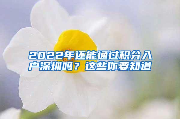 2022年还能通过积分入户深圳吗？这些你要知道