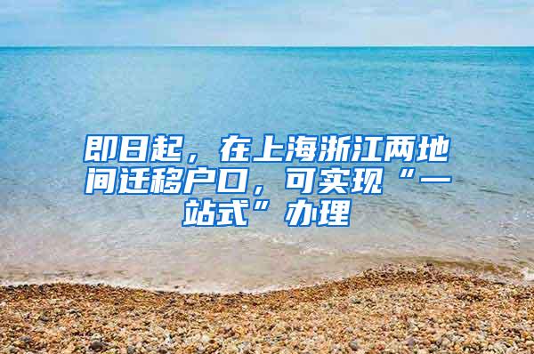 即日起，在上海浙江两地间迁移户口，可实现“一站式”办理