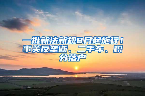 一批新法新规8月起施行！事关反垄断、二手车、积分落户