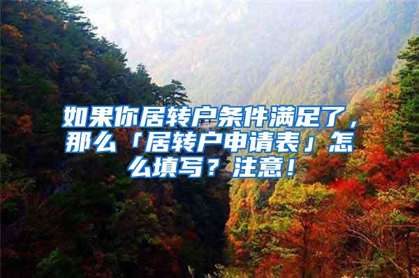 如果你居转户条件满足了，那么「居转户申请表」怎么填写？注意！