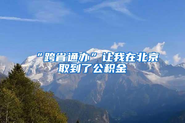 “跨省通办”让我在北京取到了公积金