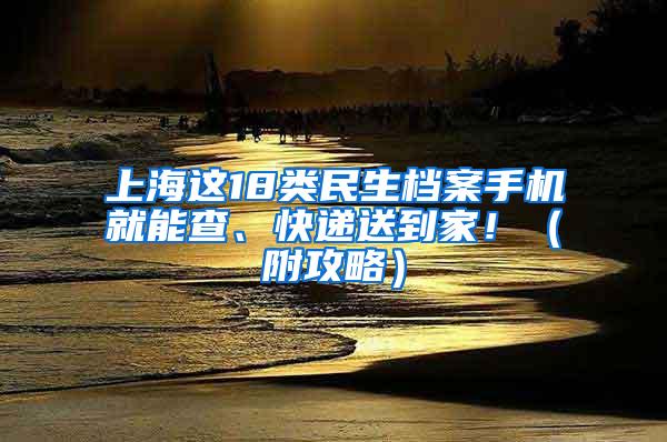 上海这18类民生档案手机就能查、快递送到家！（附攻略）