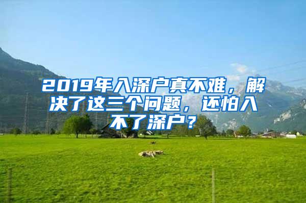 2019年入深户真不难，解决了这三个问题，还怕入不了深户？