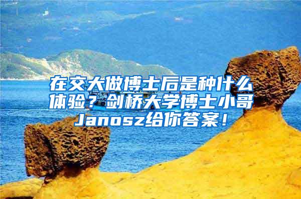 在交大做博士后是种什么体验？剑桥大学博士小哥Janosz给你答案！