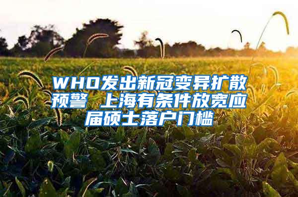 WHO发出新冠变异扩散预警 上海有条件放宽应届硕士落户门槛
