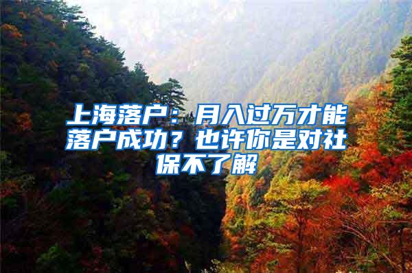 上海落户：月入过万才能落户成功？也许你是对社保不了解