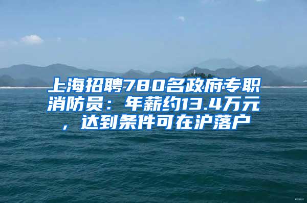 上海招聘780名政府专职消防员：年薪约13.4万元，达到条件可在沪落户