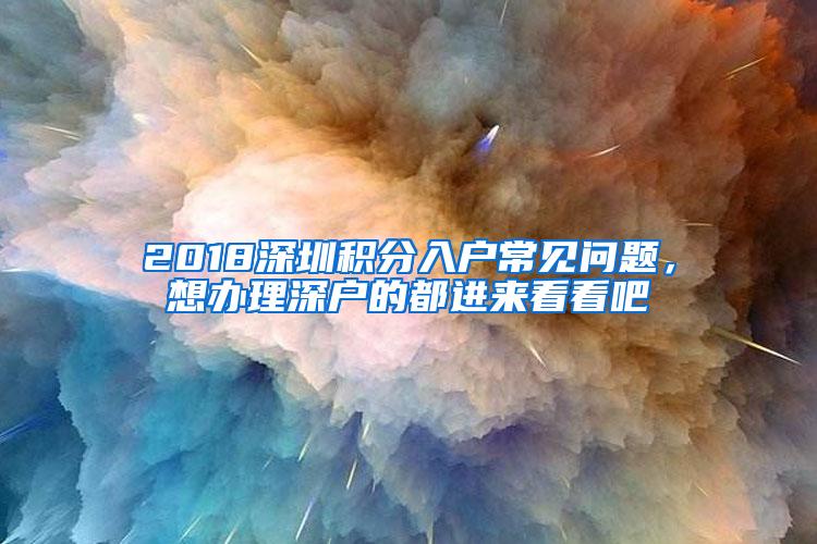 2018深圳积分入户常见问题，想办理深户的都进来看看吧