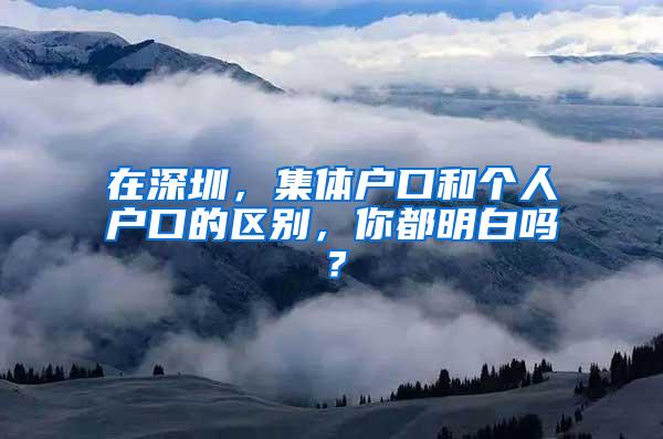 在深圳，集体户口和个人户口的区别，你都明白吗？