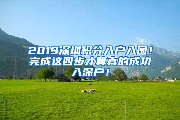 2019深圳积分入户入围！完成这四步才算真的成功入深户！