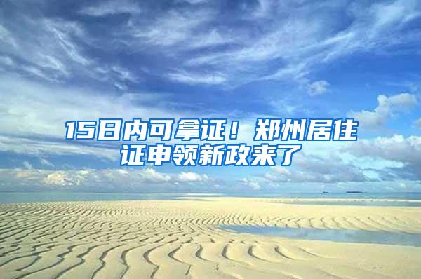 15日内可拿证！郑州居住证申领新政来了