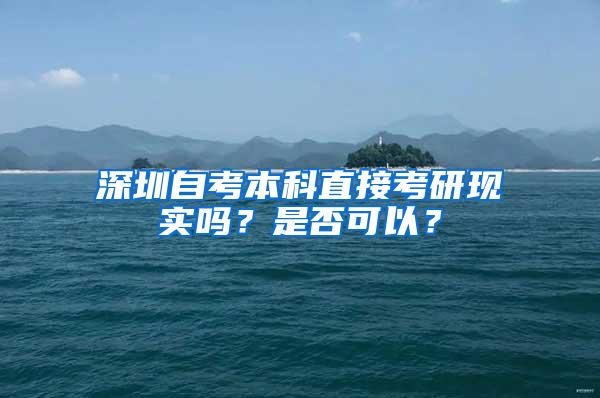 深圳自考本科直接考研现实吗？是否可以？