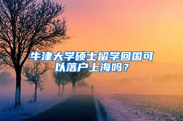 牛津大学硕士留学回国可以落户上海吗？