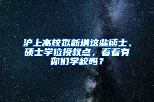 沪上高校拟新增这些博士、硕士学位授权点，看看有你们学校吗？