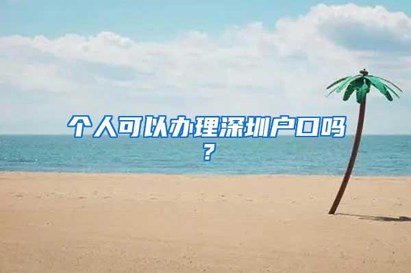 个人可以办理深圳户口吗？