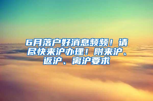 6月落户好消息频频！请尽快来沪办理！附来沪、返沪、离沪要求