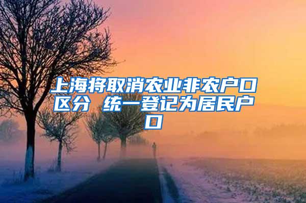 上海将取消农业非农户口区分 统一登记为居民户口