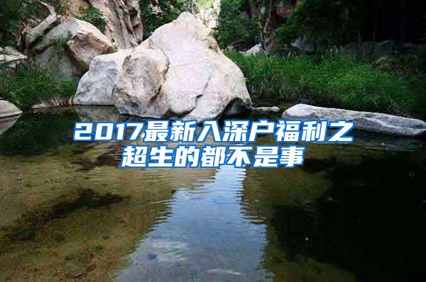 2017最新入深户福利之超生的都不是事