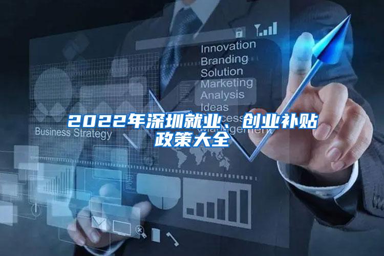 2022年深圳就业、创业补贴政策大全