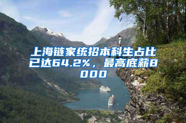 上海链家统招本科生占比已达64.2%，最高底薪8000