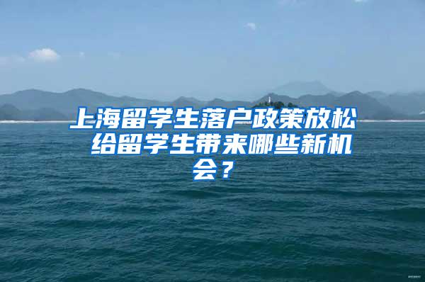 上海留学生落户政策放松 给留学生带来哪些新机会？