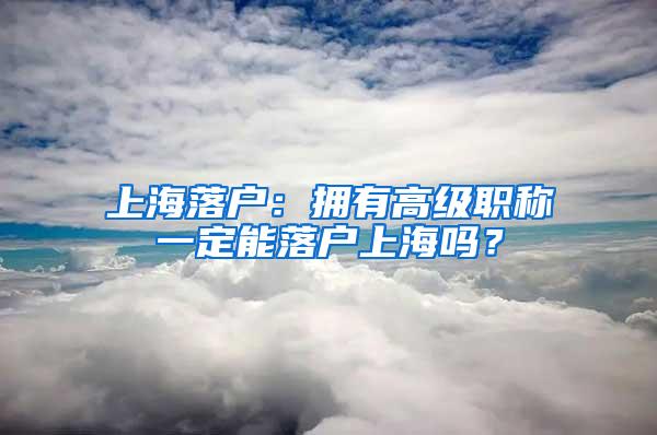 上海落户：拥有高级职称一定能落户上海吗？