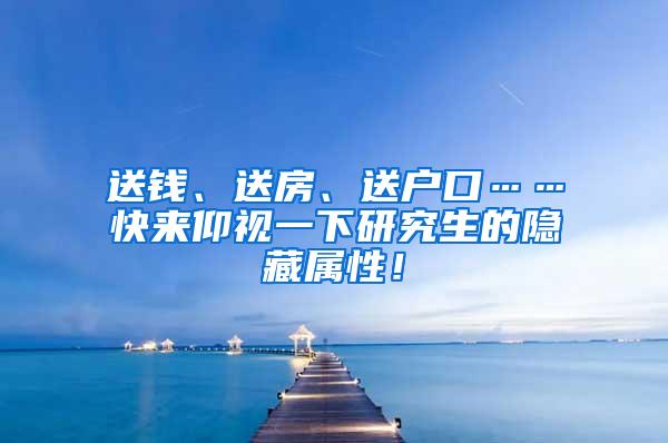 送钱、送房、送户口……快来仰视一下研究生的隐藏属性！