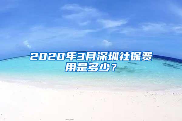 2020年3月深圳社保费用是多少？