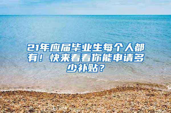 21年应届毕业生每个人都有！快来看看你能申请多少补贴？