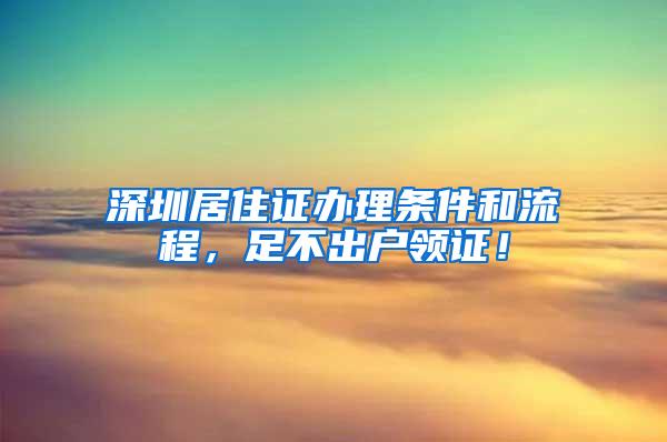 深圳居住证办理条件和流程，足不出户领证！